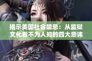 揭示美国社会禁忌：从监狱文化看不为人知的四大忌讳