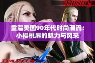 重温美国90年代时尚潮流：小樱桃唇的魅力与风采