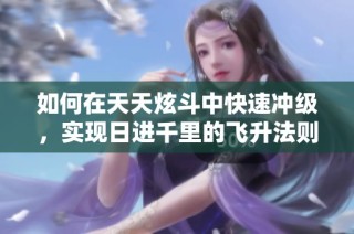 如何在天天炫斗中快速冲级，实现日进千里的飞升法则