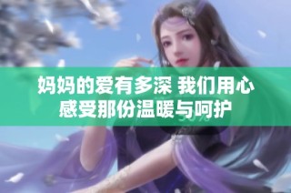 妈妈的爱有多深 我们用心感受那份温暖与呵护