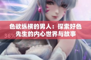 色欲纵横的男人：探索好色先生的内心世界与故事