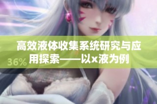 高效液体收集系统研究与应用探索——以x液为例