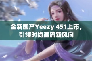 全新国产Yeezy 451上市，引领时尚潮流新风向
