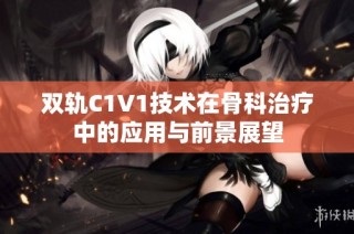 双轨C1V1技术在骨科治疗中的应用与前景展望
