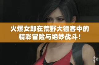 火爆女郎在荒野大镖客中的精彩冒险与绝妙战斗！
