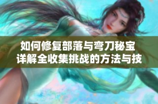 如何修复部落与弯刀秘宝 详解全收集挑战的方法与技巧