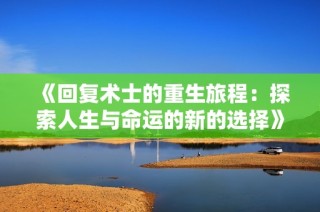 《回复术士的重生旅程：探索人生与命运的新的选择》