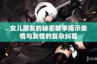 女儿朋友的秘密故事揭示亲情与友情的复杂纠葛