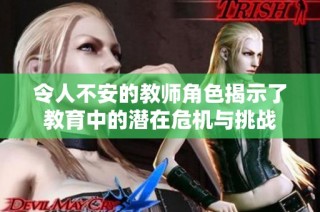 令人不安的教师角色揭示了教育中的潜在危机与挑战