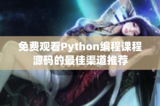 免费观看Python编程课程源码的最佳渠道推荐