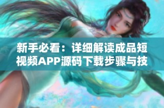 新手必看：详细解读成品短视频APP源码下载步骤与技巧