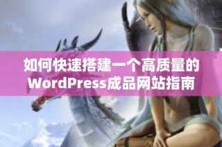 如何快速搭建一个高质量的WordPress成品网站指南