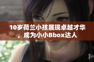10岁荷兰小孩展现卓越才华，成为小小Bbox达人