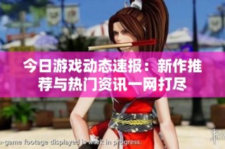 今日游戏动态速报：新作推荐与热门资讯一网打尽
