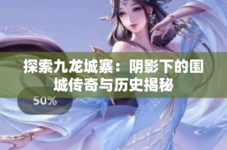 探索九龙城寨：阴影下的围城传奇与历史揭秘