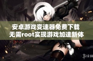安卓游戏变速器免费下载 无需root实现游戏加速新体验