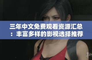 三年中文免费观看资源汇总：丰富多样的影视选择推荐