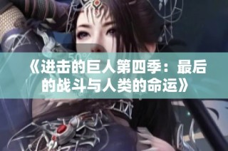 《进击的巨人第四季：最后的战斗与人类的命运》
