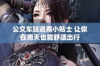 公交车站避雨小贴士 让你在雨天也能舒适出行