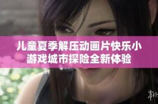 儿童夏季解压动画片快乐小游戏城市探险全新体验