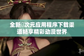 全新囧次元应用程序下载渠道畅享精彩动漫世界