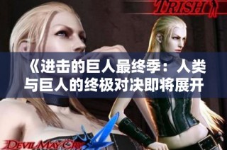《进击的巨人最终季：人类与巨人的终极对决即将展开》