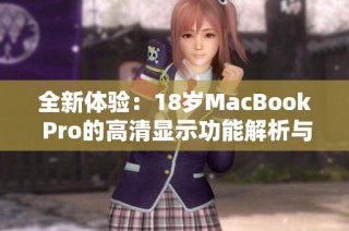 全新体验：18岁MacBook Pro的高清显示功能解析与评测