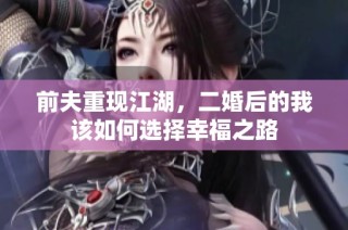 前夫重现江湖，二婚后的我该如何选择幸福之路