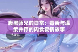 腹黑师兄的日常：毒舌与温柔并存的肉食爱情故事