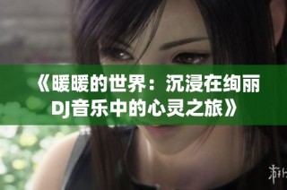 《暖暖的世界：沉浸在绚丽DJ音乐中的心灵之旅》