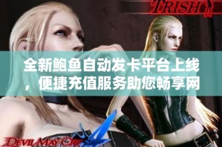 全新鲍鱼自动发卡平台上线，便捷充值服务助您畅享网络体验