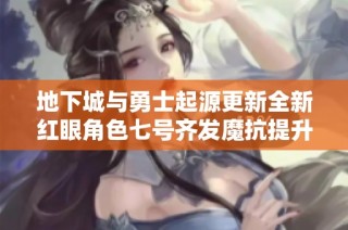 地下城与勇士起源更新全新红眼角色七号齐发魔抗提升至2.3万