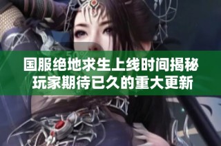 国服绝地求生上线时间揭秘 玩家期待已久的重大更新