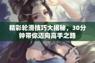 精彩轮滑技巧大揭秘，30分钟带你迈向高手之路