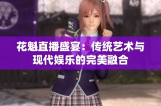 花魁直播盛宴：传统艺术与现代娱乐的完美融合