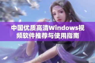 中国优质高清Windows视频软件推荐与使用指南