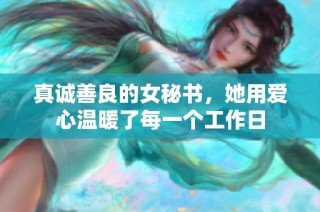 真诚善良的女秘书，她用爱心温暖了每一个工作日