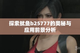 探索鱿鱼b25777的奥秘与应用前景分析