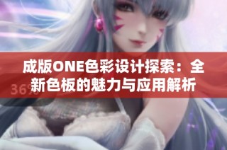 成版ONE色彩设计探索：全新色板的魅力与应用解析
