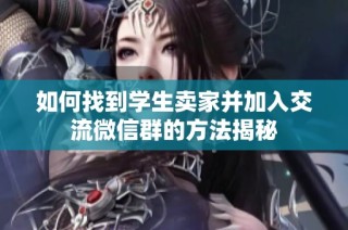 如何找到学生卖家并加入交流微信群的方法揭秘