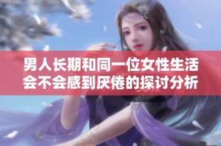 男人长期和同一位女性生活会不会感到厌倦的探讨分析