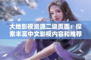 大地影视资源二级页面：探索丰富中文影视内容和推荐