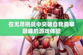 在无尽挑战中突破自我勇攀巅峰的游戏体验