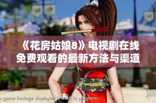 《花房姑娘8》电视剧在线免费观看的最新方法与渠道解析