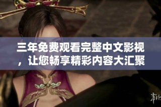 三年免费观看完整中文影视，让您畅享精彩内容大汇聚