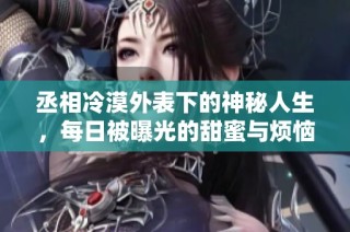 丞相冷漠外表下的神秘人生，每日被曝光的甜蜜与烦恼