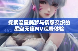 探索流星美梦与情感交织的星空无痕MV观看体验