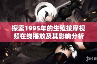 探索1995年的生殖按摩视频在线播放及其影响分析