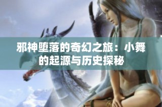邪神堕落的奇幻之旅：小舞的起源与历史探秘