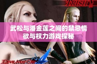 武松与潘金莲之间的禁忌情欲与权力游戏探秘